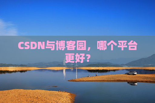CSDN与博客园，哪个平台更好？