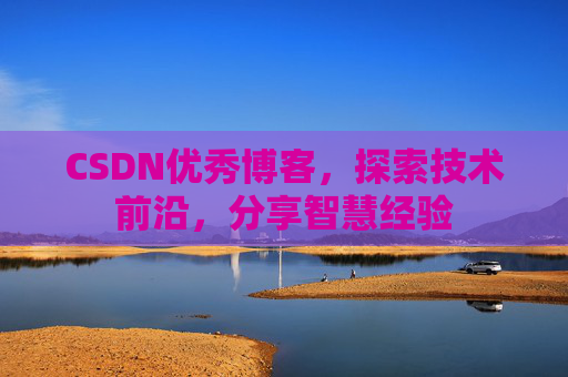 CSDN优秀博客，探索技术前沿，分享智慧经验