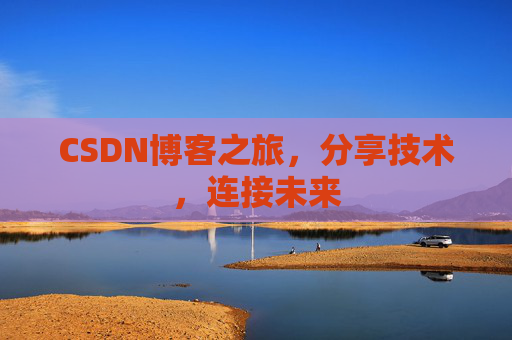 CSDN博客之旅，分享技术，连接未来