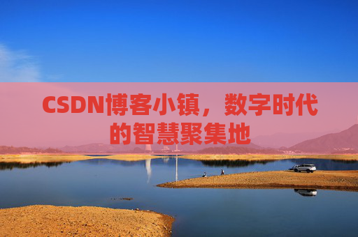 CSDN博客小镇，数字时代的智慧聚集地