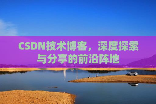 CSDN技术博客，深度探索与分享的前沿阵地